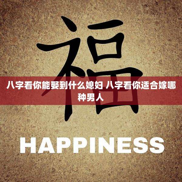 八字看你能娶到什么媳妇 八字看你适合嫁哪种男人