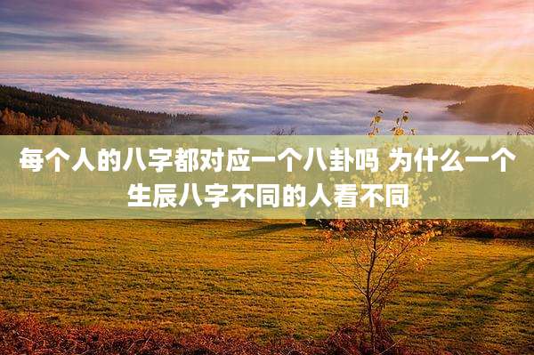 每个人的八字都对应一个八卦吗 为什么一个生辰八字不同的人看不同