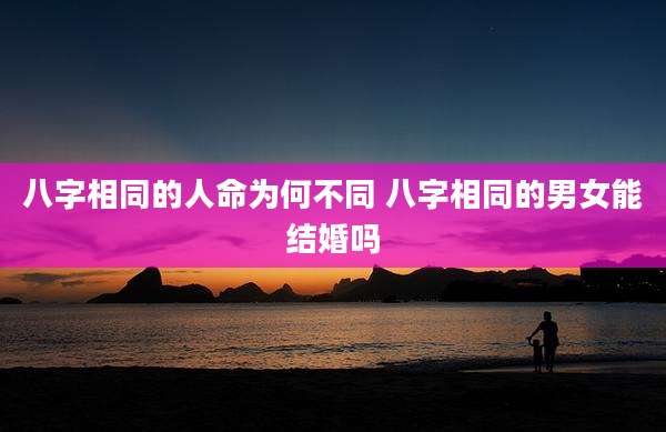 八字相同的人命为何不同 八字相同的男女能结婚吗