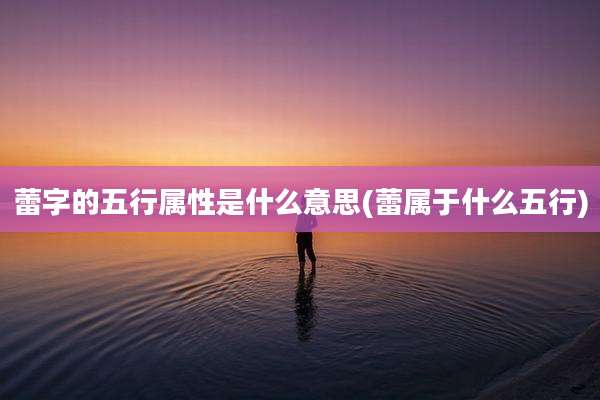 蕾字的五行属性是什么意思(蕾属于什么五行)
