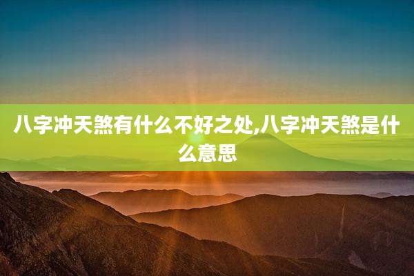 八字冲天煞有什么不好之处,八字冲天煞是什么意思