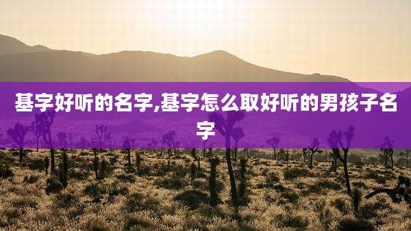 基字好听的名字,基字怎么取好听的男孩子名字