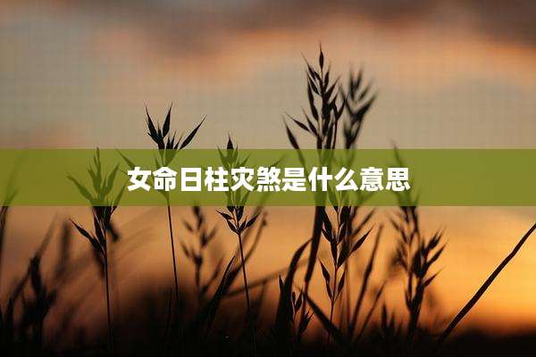 女命日柱灾煞是什么意思