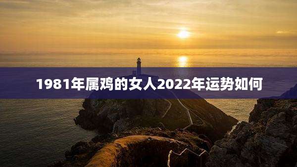 1981年属鸡的女人2022年运势如何