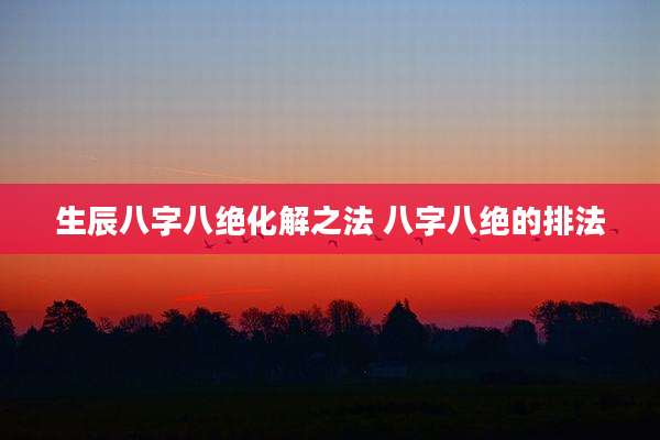 生辰八字八绝化解之法 八字八绝的排法