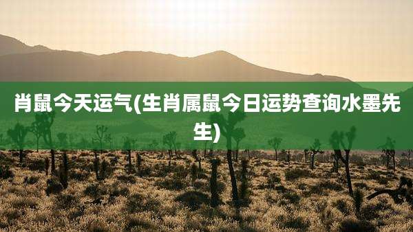 肖鼠今天运气(生肖属鼠今日运势查询水墨先生)