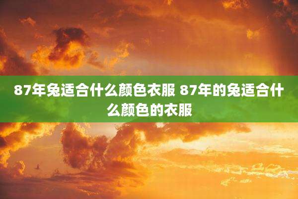 87年兔适合什么颜色衣服 87年的兔适合什么颜色的衣服