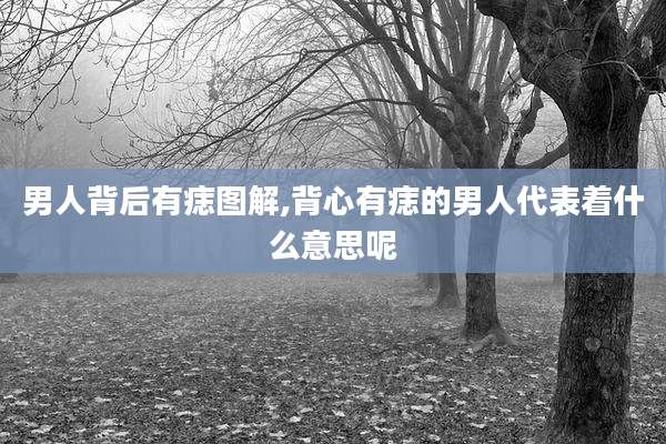 男人背后有痣图解,背心有痣的男人代表着什么意思呢