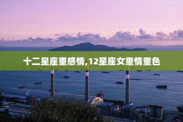 十二星座重感情,12星座女重情重色