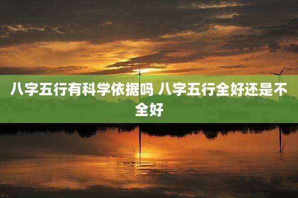 八字五行有科学依据吗 八字五行全好还是不全好