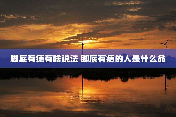 脚底有痣有啥说法 脚底有痣的人是什么命