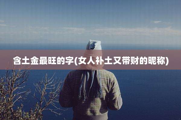 含土金最旺的字(女人补土又带财的昵称)
