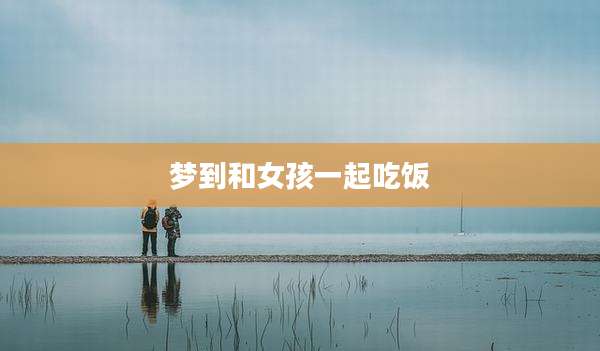 梦到和女孩一起吃饭