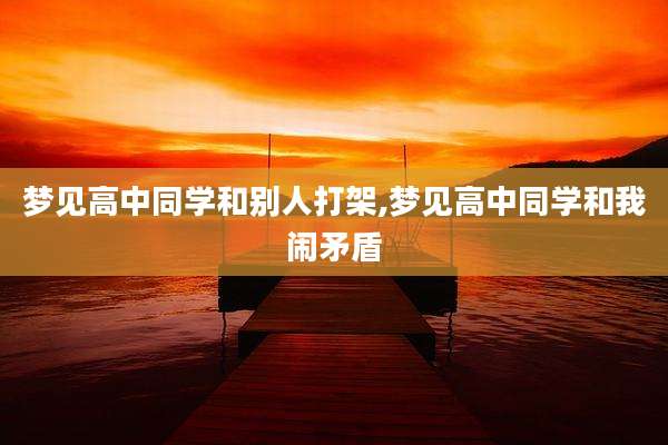 梦见高中同学和别人打架,梦见高中同学和我闹矛盾