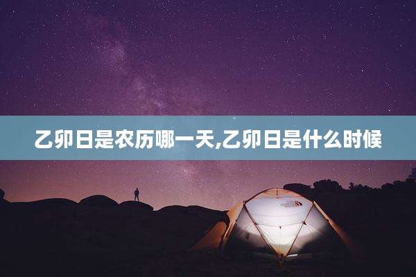 乙卯日是农历哪一天,乙卯日是什么时候