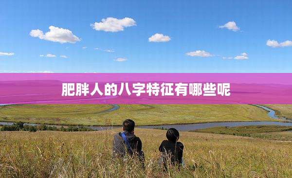 肥胖人的八字特征有哪些呢