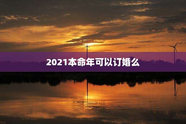 2021本命年可以订婚么