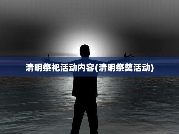 清明祭祀活动内容(清明祭奠活动)