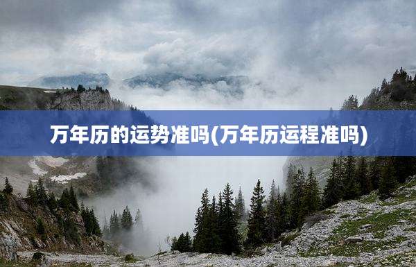 万年历的运势准吗(万年历运程准吗)