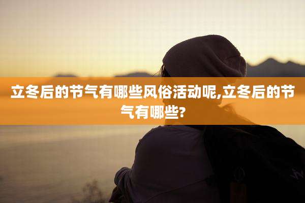 立冬后的节气有哪些风俗活动呢,立冬后的节气有哪些?