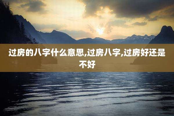 过房的八字什么意思,过房八字,过房好还是不好