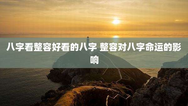 八字看整容好看的八字 整容对八字命运的影响