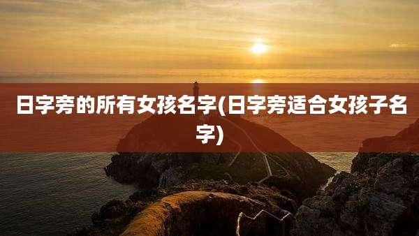 日字旁的所有女孩名字(日字旁适合女孩子名字)