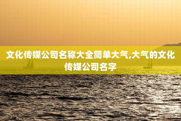 文化传媒公司名称大全简单大气,大气的文化传媒公司名字