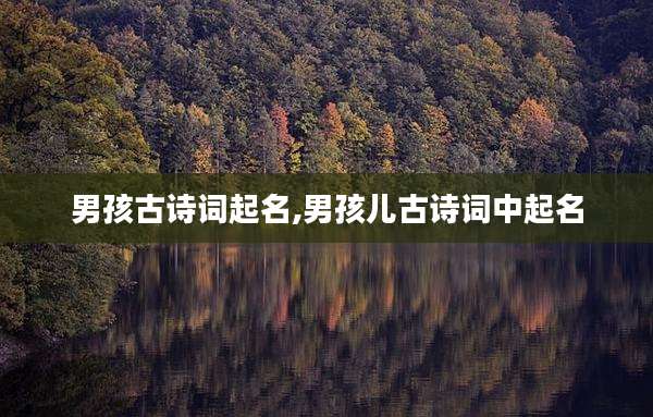 男孩古诗词起名,男孩儿古诗词中起名
