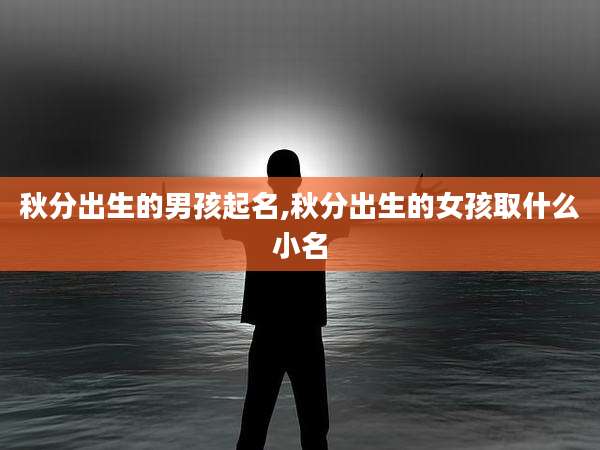 秋分出生的男孩起名,秋分出生的女孩取什么小名