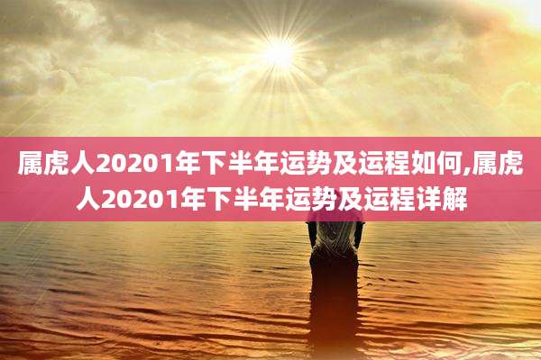 属虎人20201年下半年运势及运程如何,属虎人20201年下半年运势及运程详解