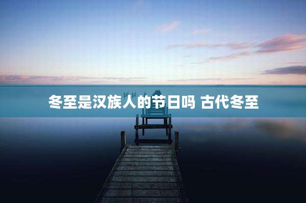 冬至是汉族人的节日吗 古代冬至