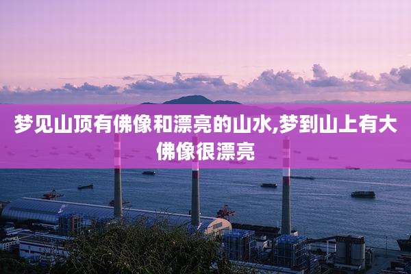 梦见山顶有佛像和漂亮的山水,梦到山上有大佛像很漂亮