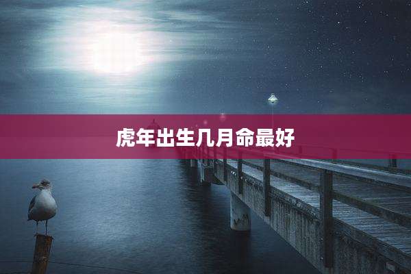 虎年出生几月命最好