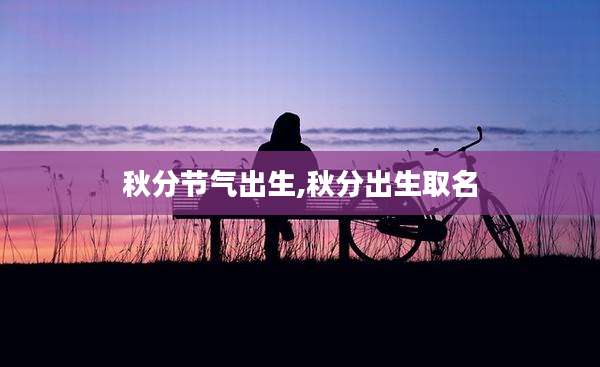 秋分节气出生,秋分出生取名