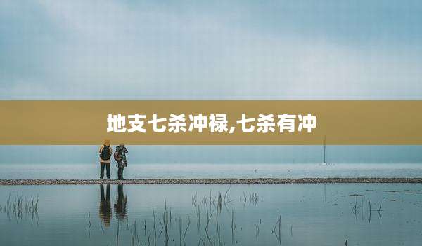 地支七杀冲禄,七杀有冲