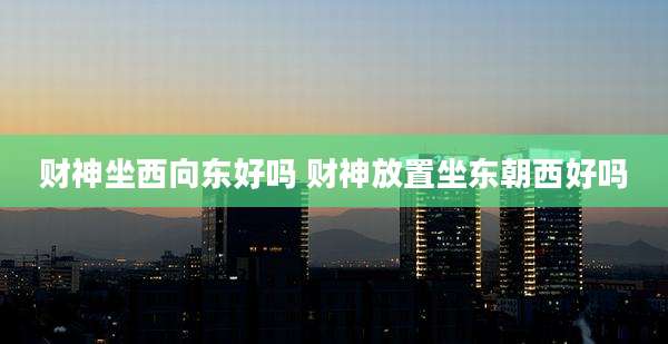 财神坐西向东好吗 财神放置坐东朝西好吗