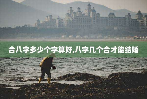 合八字多少个字算好,八字几个合才能结婚