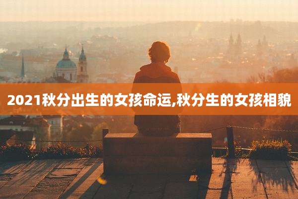 2021秋分出生的女孩命运,秋分生的女孩相貌