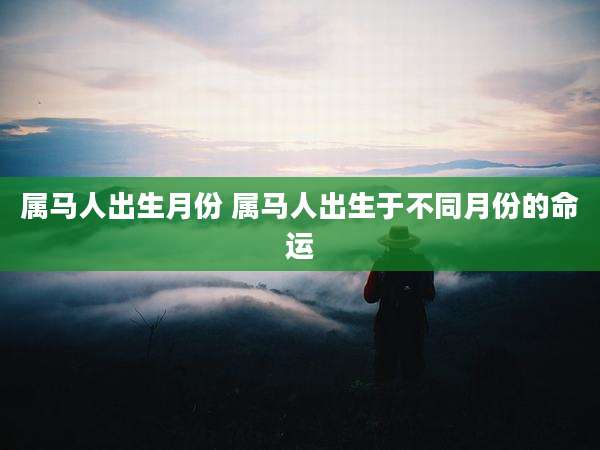 属马人出生月份 属马人出生于不同月份的命运