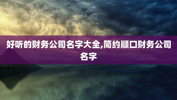好听的财务公司名字大全,简约顺口财务公司名字