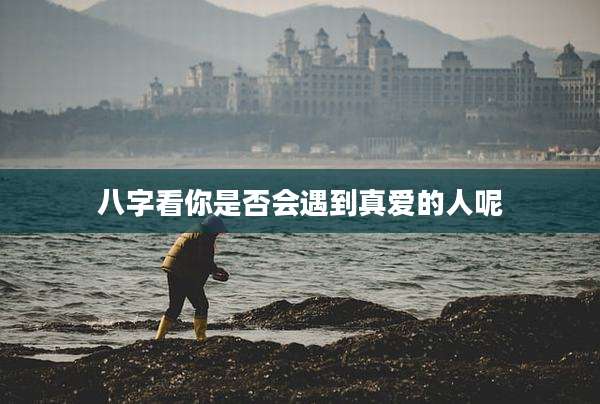 八字看你是否会遇到真爱的人呢