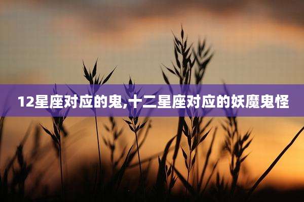 12星座对应的鬼,十二星座对应的妖魔鬼怪