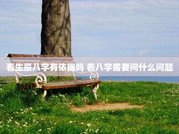 看生辰八字有依据吗 看八字需要问什么问题