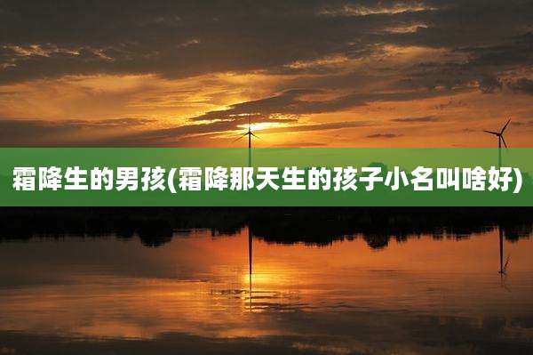 霜降生的男孩(霜降那天生的孩子小名叫啥好)