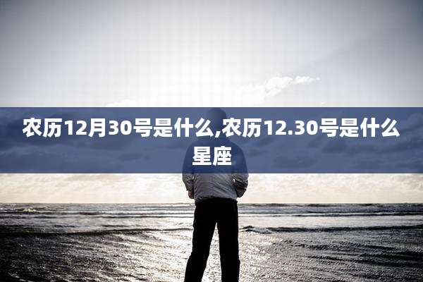农历12月30号是什么,农历12.30号是什么星座
