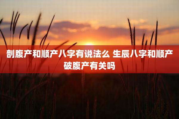 剖腹产和顺产八字有说法么 生辰八字和顺产破腹产有关吗