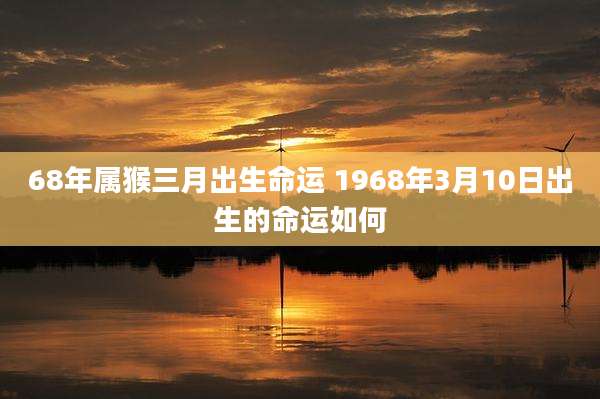 68年属猴三月出生命运 1968年3月10日出生的命运如何