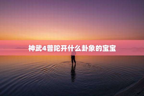 神武4普陀开什么卦象的宝宝