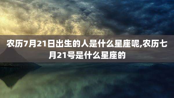 农历7月21日出生的人是什么星座呢,农历七月21号是什么星座的